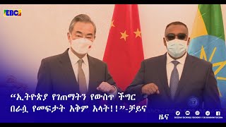 “ኢትዮጵያ የገጠማትን የውስጥ ችግር በራሷ የመፍታት አቅም አላት!!”- ቻይና|