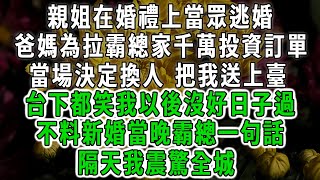 親姐在婚禮上當眾逃婚，爸媽為拉霸總家千萬投資訂單，當場決定換人 把我送上臺，台下都笑我以後沒好日子過，不料新婚當晚霸總一句話，隔天我震驚全城#情感故事 #唯美頻道 #爽文