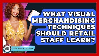 What Visual Merchandising Techniques Should Retail Staff Learn? - Retail Employee Playbook