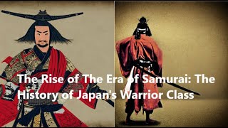 The Rise of The Samurai: The History of Japan's Warrior Class