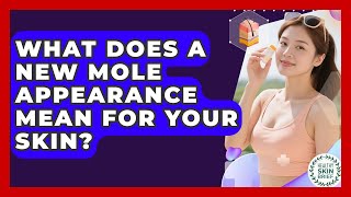 What Does A New Mole Appearance Mean For Your Skin? - Healthy Skin Brief