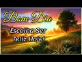 Mensagem de Bom Dia e Reflexão I Escolha Ser Feliz Hoje