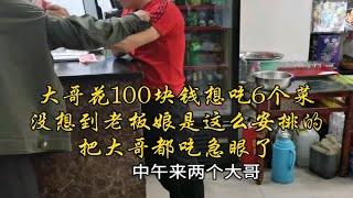 大哥花100块钱想吃6个菜，没想到老板娘是这么安排的，把大哥都吃急眼了