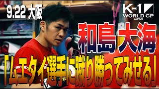 「K-1 WORLD GP」9.22(火・祝) 大阪 和島大海「ムエタイ選手に蹴り勝ってみせる！」