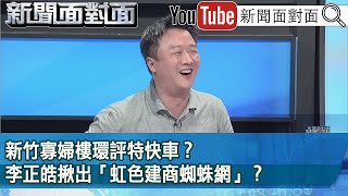 精彩片段》新竹寡婦樓環評特快車？李正皓揪出「虹色建商蜘蛛網」？【新聞面對面】2023.09.22