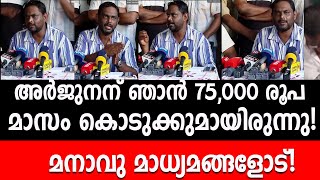 അർജുനന് ഞാൻ 75,000 രൂപ മാസം കൊടുക്കുമായിരുന്നു! മനാവു മാധ്യമങ്ങളോട്!