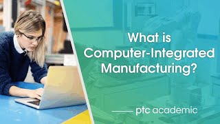 What is Computer-Integrated Manufacturing? | PTC Education