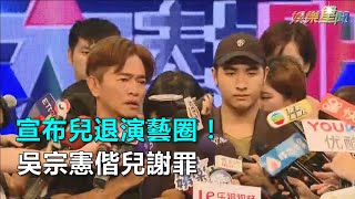 宣布兒退演藝圈！ 吳宗憲偕兒謝罪｜三立新聞網SETN.com