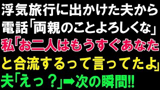 【スカッとする話】浮気旅行に出かけた夫から電話「両親のことよろしくな」私「お二人はもうすぐあなたと合流するって言ってたよ」夫「えっ？」➡次の瞬間!!