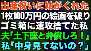 【スカッとする話】出産祝いに姑がくれた1枚100万円の絵画を破りゴミ箱に速攻捨てた私。激怒した夫「母さんに土下座と弁償しろ」私「中身見てないの？」→ある真実を知ったマザコン夫の反応が笑えるw【修羅場】