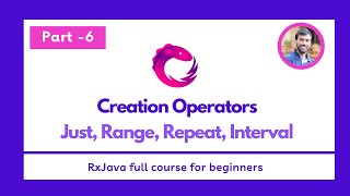 Part - 6 - Creation Operators - Just, Range, Repeat, Interval - RxJava Full Course for beginners