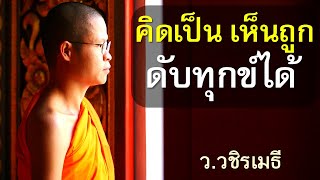 คิดเป็น เห็นถูก ดับทุกข์ได้ โดย ท่าน ว.วชิรเมธี ไร่เชิญตะวัน (พระมหาวุฒิชัย - พระเมธีวชิโรดม)