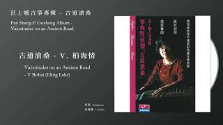 范上娥，古箏 Fan Shang-E【古道滄桑 - V. 柏海情 Vicissitudes on an Ancient Road - V Bohai】Official Instrumental