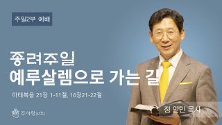 [230402 이천주사랑교회 종려주일2부예배] 예루살렘으로 가는 길 (마 21: 1-11, 16:21-22) 정안민 목사