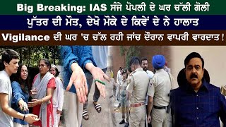 Big Breaking: IAS ਸੰਜੇ ਪੋਪਲੀ ਦੇ ਘਰ ਚੱਲੀ ਗੋਲੀ, ਪੁੱਤਰ ਦੀ ਮੌਤ, ਦੇਖੋ ਮੌਕੇ ਦੇ ਕਿਵੇਂ ਦੇ ਨੇ ਹਾਲਾਤ Vigilance