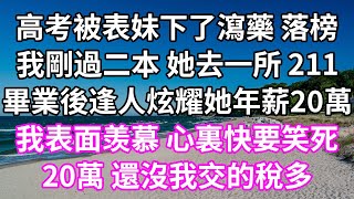 高考被表妹下了瀉藥 落榜！我剛過二本 她去一所 211！畢業後逢人炫耀她年薪20萬！我表面羡慕 心裏快要笑死！20萬 還沒我交的稅多！#為人處世 #幸福人生#為人處世 #生活經驗 #情感故事#婆媳故事