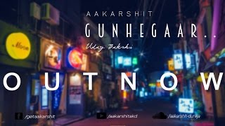 AAKARSHIT - GUNHEGAAR Ft. UDAY BAKSHI | 2017