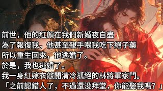 【完結】前世，他的紅顏在我們新婚夜自盡。為了報復我，他磋磨我的一生。所以重生回來，他逃婚了。於是，我也逃了。我一身紅嫁衣敲開林將軍家門「之前認錯人了，不過還没拜堂，你能娶我嗎？」#蔓蔓書屋#有聲書