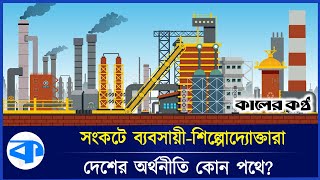 দেশের অর্থনীতি কোন পথে? | Economy in Crisis | Bangladesh | Kaler Kantho