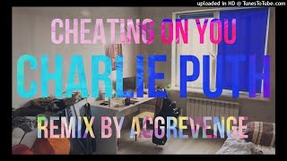 Charlie Puth - Cheating On You [Remix by: @ACGREVENGE]