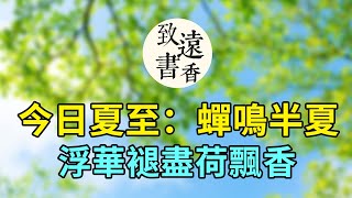 今日夏至：歲月悠長伴夏鳴,浮華褪盡荷飄香！二十四節氣之夏至-致遠書香