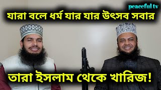 যারা বলে ধর্ম যার যার উৎসব সবার তারা ইসলাম থেকে খারিজ!