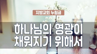 지체들의 누림글 314회 - 하나님의 영광이 채워지기 위해서