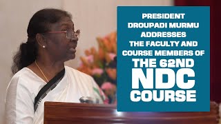 President Droupadi Murmu addresses the Faculty and Course Members of the 62nd NDC Course