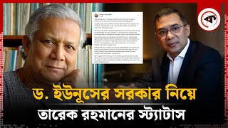 ড. ইউনূসের সরকার নিয়ে তারেক রহমানের স্ট্যাটাস | Tarek Zia | Kalbela