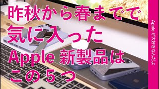 Apple新製品長期使用・気に入ったのはこの５つ！昨秋から今春発売のものだと