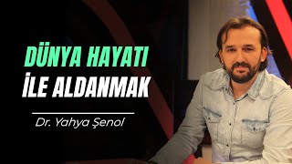 Dünya Hayatı İle Aldanmak | Dr. Yahya ŞENOL