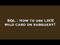 SQL : How to use LIKE wild card on subquery?