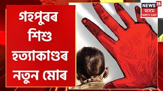 Gohpur Incident Updates| গহপুৰত এবছৰীয়া শিশুৰ হত্যাকাণ্ডৰ নতুন মোৰ, কোনে হত্যা কৰিছিল শিশুটোক|Crime