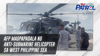 AFP magpapadala ng anti-submarine helicopter sa West Philippine Sea | TV Patrol