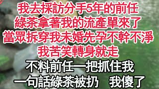 我去採訪分手5年的前任，綠茶拿著我的流產單來了，當眾拆穿我未婚先孕不幹不淨，我苦笑轉身就走，不料前任一把抓住我，一句話綠茶被扔我傻了【顧亞男】【高光女主】【爽文】【情感】