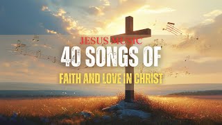 40 Songs of Faith and Love in Christ #FaithInChrist #GodsLove #SongsOfFaith #ChristianMusic