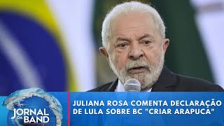 Juliana Rosa comenta declaração de Lula sobre BC \