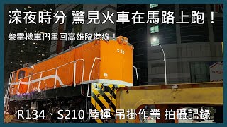 【剪輯紀錄 陸運吊掛】深夜時分 驚見火車在馬路上跑！柴電機車們重回高雄臨港線！R134、S210 陸運 吊掛作業 拍攝記錄 | 2025年1月9日