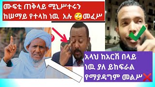 ሙፍቲ  ጠቅላይ ሚኒሥተሩ ከሠማይ ነዉ የወረደዉ አሉ🙄 /አላህ ከአርሽ በላይ ነዉ ያለ ይከፍራል❓የማያዳግም መልሥ