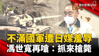 不滿國軍遭日媒羞辱 馮世寬爆粗口再嗆：抓來槍斃｜#寰宇新聞 @globalnewstw