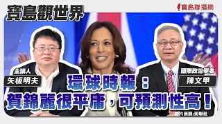 【寶島觀世界】環球時報：賀錦麗很平庸，可預測性高！  來賓：陳文甲 國際政治學者│主持人：矢板明夫 │2024/08/03