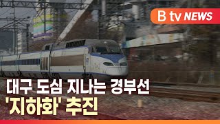 [B tv 대구뉴스] 대구 도심 지나는 경부선 '지하화' 추진