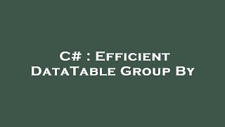 C# : Efficient DataTable Group By
