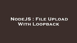 NodeJS : File Upload With Loopback