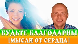 БУДЬТЕ БЛАГОДАРНЫ.  [МЫСЛИ ОТ СЕРДЦА]