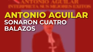 Antonio Aguilar - Sonaron Cuatro Balazos (Audio Oficial)