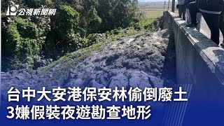 台中大安港保安林偷倒廢土 3嫌假裝夜遊勘查地形｜20250221 公視晚間新聞