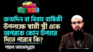 জন্মদিন বা বিবাহ বার্ষিকী উপলক্ষে স্বামী স্ত্রী একে অপরকে কোন উপহার দিতে পারবে কি? শায়খ আহমাদুল্লাহ