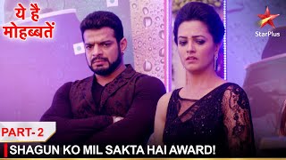 Ye Hai Mohabbatein | ये है मोहब्बतें | Shagun ko mil sakta hai award! - Part 2