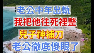 老公中年出軌，我把他往死裡整，兒子神補刀，老公徹底傻眼了 中老年生活為人處世生活經驗情感故事|婆媳知道